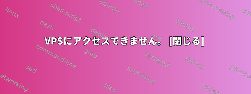 VPSにアクセスできません。 [閉じる]