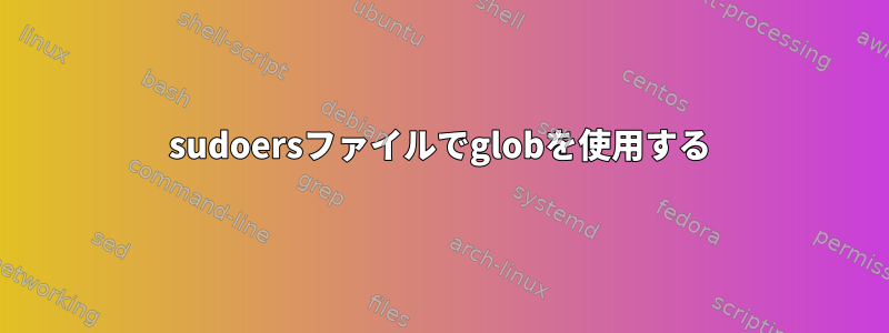 sudoersファイルでglobを使用する