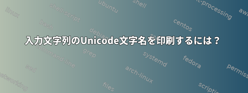 入力文字列のUnicode文字名を印刷するには？