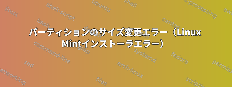 パーティションのサイズ変更エラー（Linux Mintインストーラエラー）