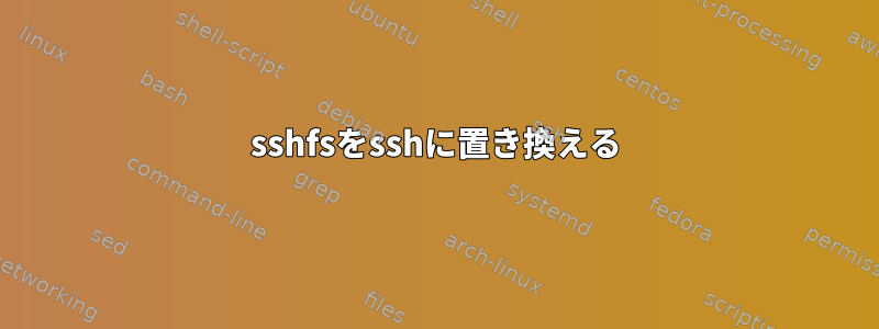 sshfsをsshに置き換える