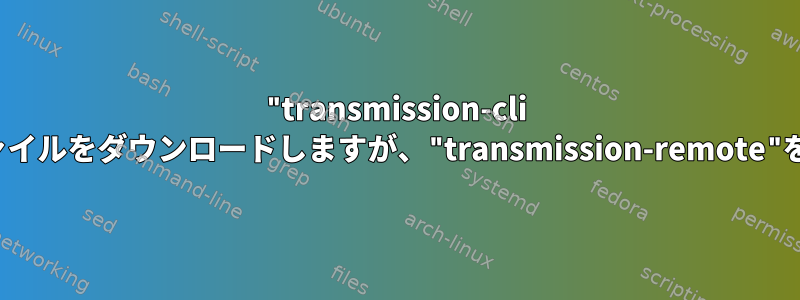 "transmission-cli Magnet:?file"は私が好きなファイルをダウンロードしますが、"transmission-remote"を使って同じことをする方法は？