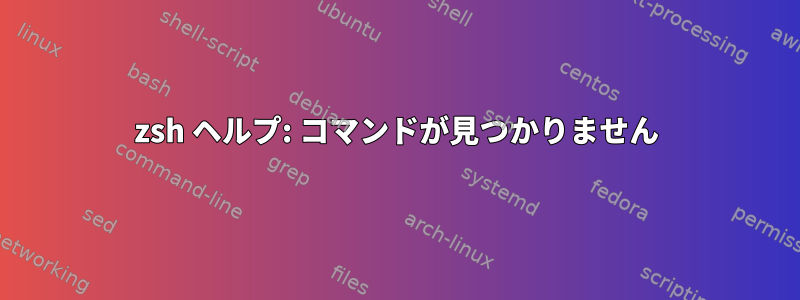 zsh ヘルプ: コマンドが見つかりません