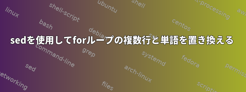 sedを使用してforループの複数行と単語を置き換える