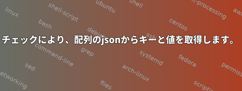 チェックにより、配列のjsonからキーと値を取得します。