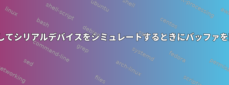 socatを使用してシリアルデバイスをシミュレートするときにバッファを削除する方法