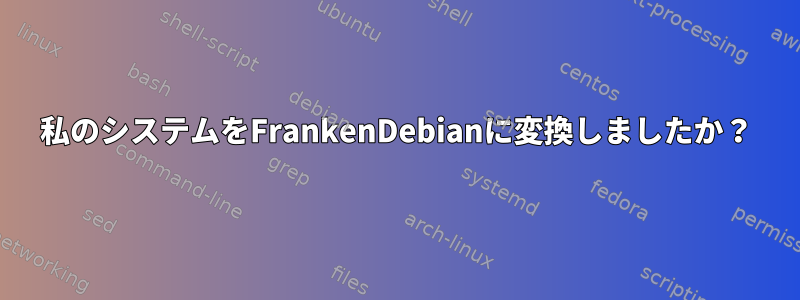 私のシステムをFrankenDebianに変換しましたか？