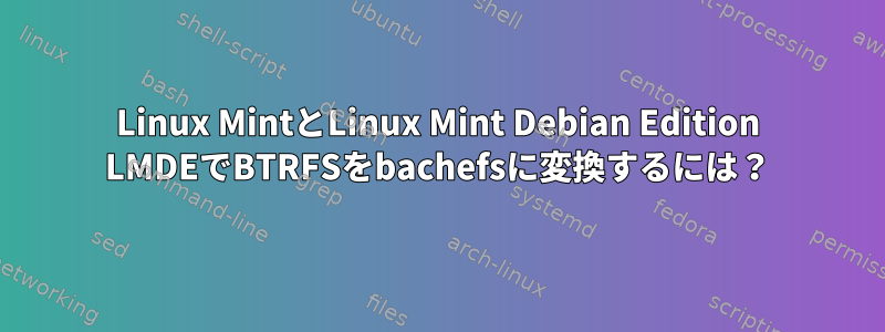 Linux MintとLinux Mint Debian Edition LMDEでBTRFSをbachefsに変換するには？