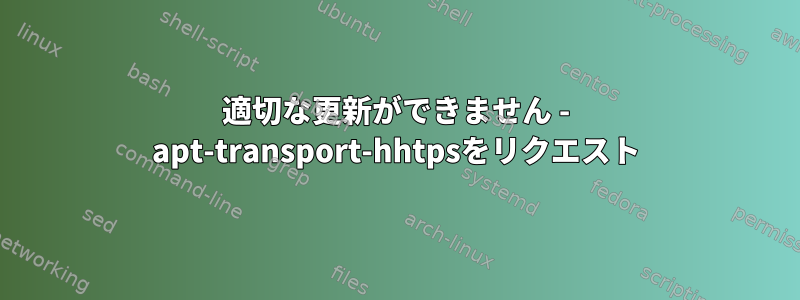 適切な更新ができません - apt-transport-hhtpsをリクエスト