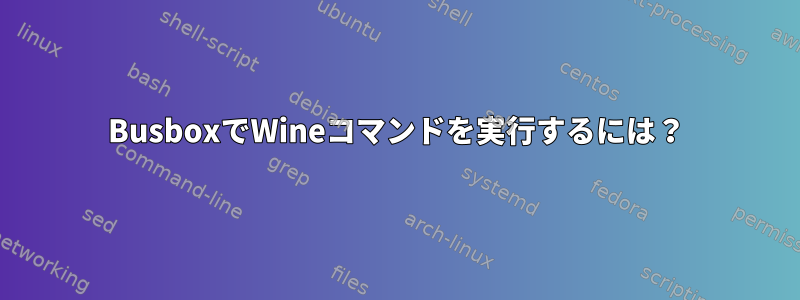 BusboxでWineコマンドを実行するには？