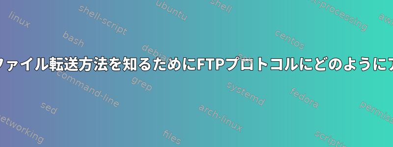 ftpdサービスは、ファイル転送方法を知るためにFTPプロトコルにどのようにアクセスしますか？