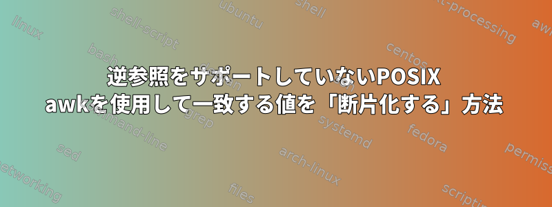 逆参照をサポートしていないPOSIX awkを使用して一致する値を「断片化する」方法