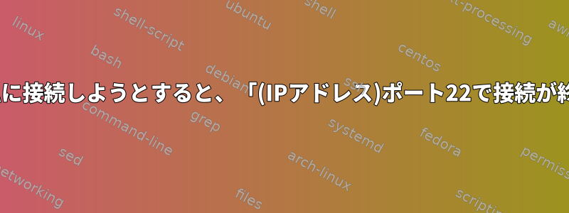 SSHの友達が私に接続しようとすると、「(IPアドレス)ポート22で接続が終了しました.」