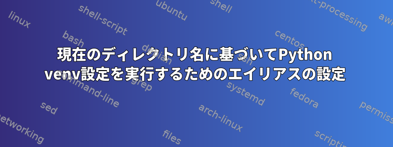 現在のディレクトリ名に基づいてPython venv設定を実行するためのエイリアスの設定