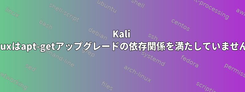 Kali Linuxはapt-getアップグレードの依存関係を満たしていません。