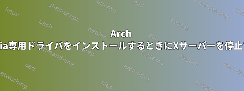 Arch Linuxにnvidia専用ドライバをインストールするときにXサーバーを停止する方法は？