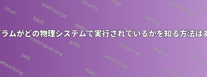 Linuxプログラムがどの物理システムで実行されているかを知る方法はありますか？