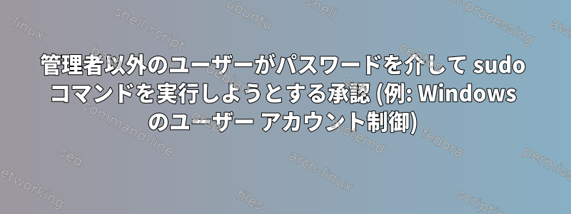 管理者以外のユーザーがパスワードを介して sudo コマンドを実行しようとする承認 (例: Windows のユーザー アカウント制御)