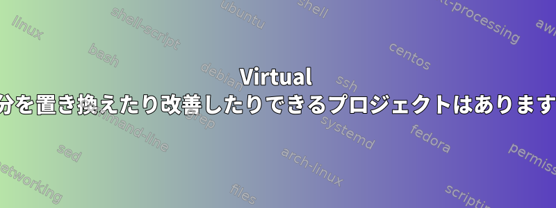 Virtual Boxのプライベートソース部分を置き換えたり改善したりできるプロジェクトはありますか？彼らの名前は何ですか？