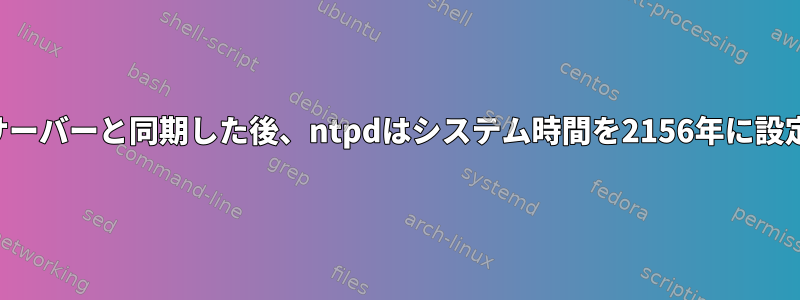 マスターサーバーと同期した後、ntpdはシステム時間を2156年に設定します。