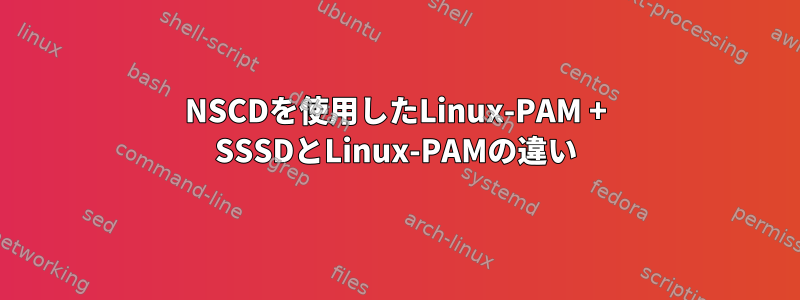 NSCDを使用したLinux-PAM + SSSDとLinux-PAMの違い