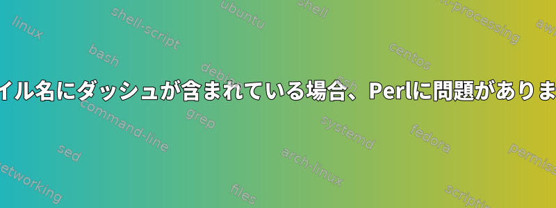 ファイル名にダッシュが含まれている場合、Perlに問題があります。