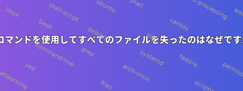 mvコマンドを使用してすべてのファイルを失ったのはなぜですか？