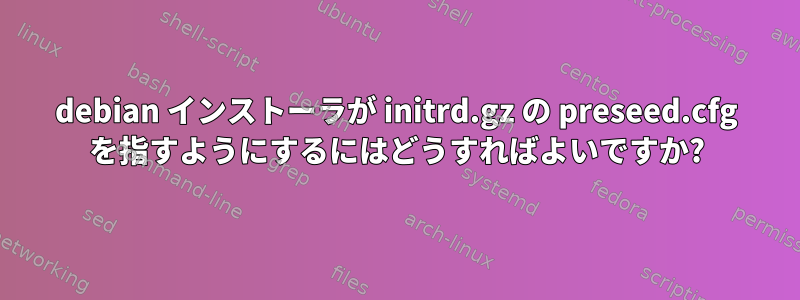 debian インストーラが initrd.gz の preseed.cfg を指すようにするにはどうすればよいですか?