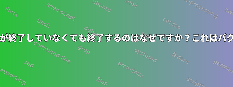 bash印刷が終了していなくても終了するのはなぜですか？これはバグですか？