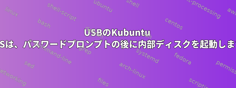 USBのKubuntu LUKSは、パスワードプロンプトの後に内部ディスクを起動します。