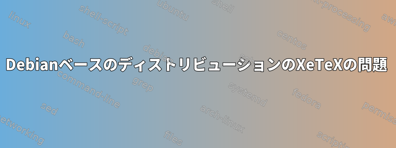 DebianベースのディストリビューションのXeTeXの問題