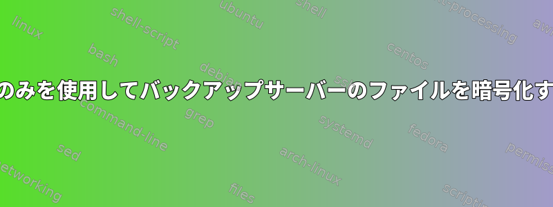 パスワードのみを使用してバックアップサーバーのファイルを暗号化する方法は？