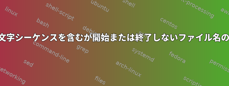 特定の文字シーケンスを含むが開始または終了しないファイル名のリスト