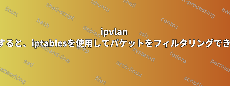 ipvlan l3を使用すると、iptablesを使用してパケットをフィルタリングできません。