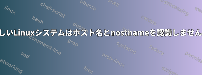 新しいLinuxシステムはホスト名とnostn​​ameを認識しません。