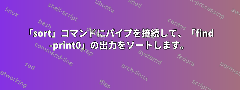 「sort」コマンドにパイプを接続して、「find -print0」の出力をソートします。