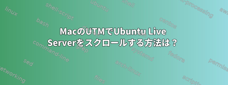 MacのUTMでUbuntu Live Serverをスクロールする方法は？