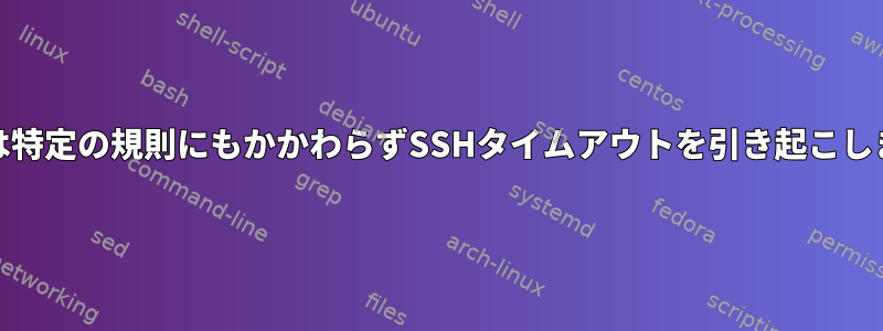 UFWは特定の規則にもかかわらずSSHタイムアウトを引き起こします。