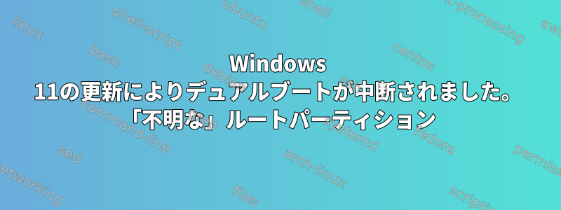 Windows 11の更新によりデュアルブートが中断されました。 「不明な」ルートパーティション