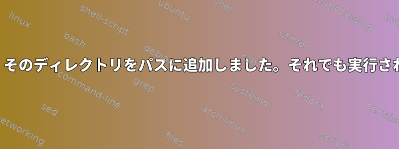 実行可能プログラムを作成し、そのディレクトリをパスに追加しました。それでも実行されません。何を提供しますか？