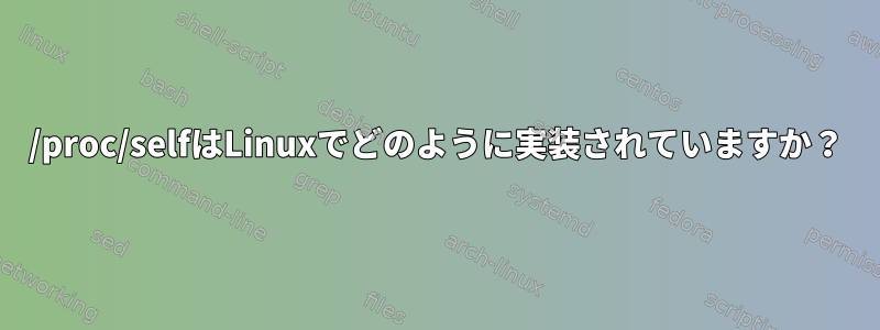 /proc/selfはLinuxでどのように実装されていますか？