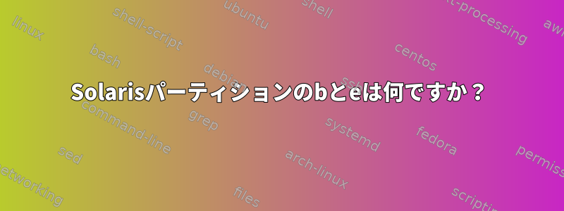 Solarisパーティションのbとeは何ですか？