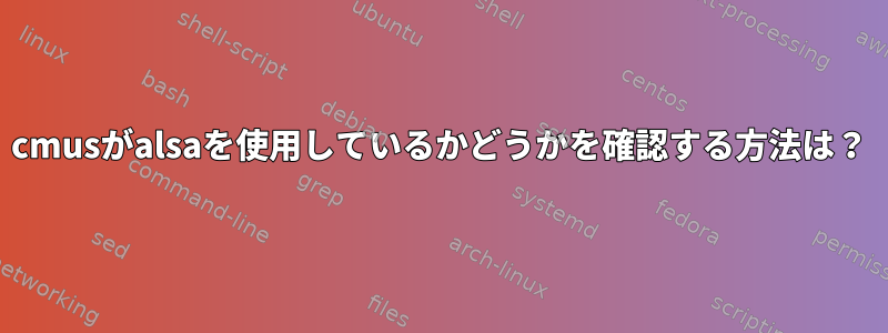 cmusがalsaを使用しているかどうかを確認する方法は？