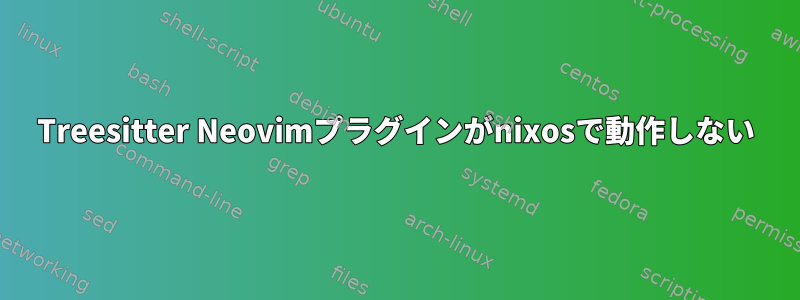 Treesitter Neovimプラグインがnixosで動作しない