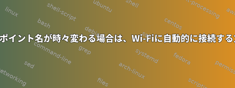 アクセスポイント名が時々変わる場合は、Wi-Fiに自動的に接続する方法は？