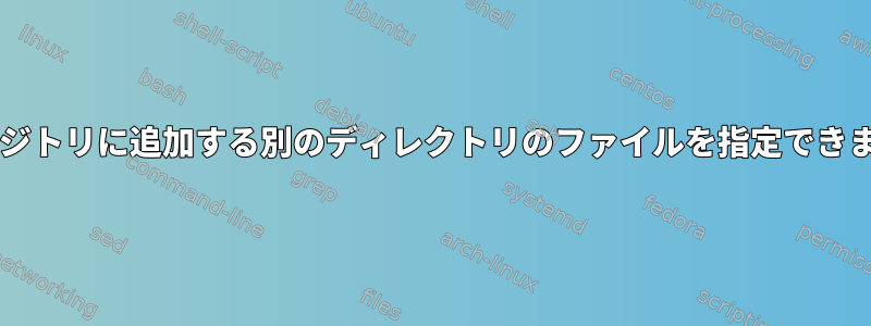 Gitリポジトリに追加する別のディレクトリのファイルを指定できますか？