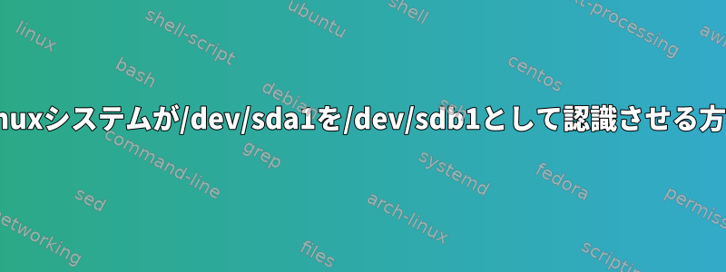 Linuxシステムが/dev/sda1を/dev/sdb1として認識させる方法