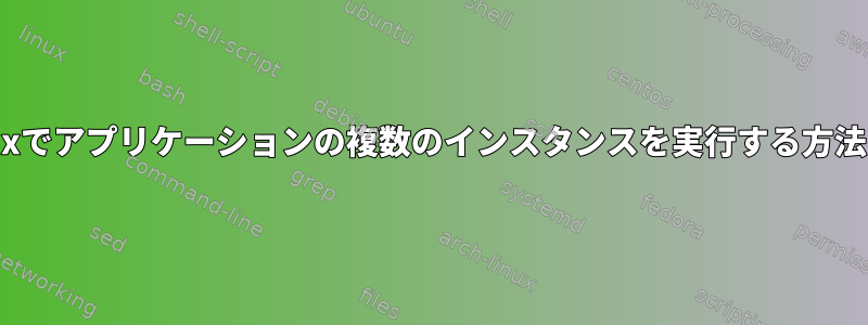 Linuxでアプリケーションの複数のインスタンスを実行する方法は？