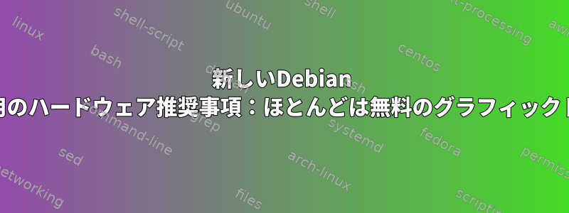 新しいDebian 11デスクトップ用のハードウェア推奨事項：ほとんどは無料のグラフィックドライバですか？