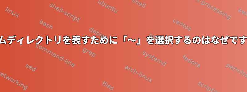 ホームディレクトリを表すために「〜」を選択するのはなぜですか？